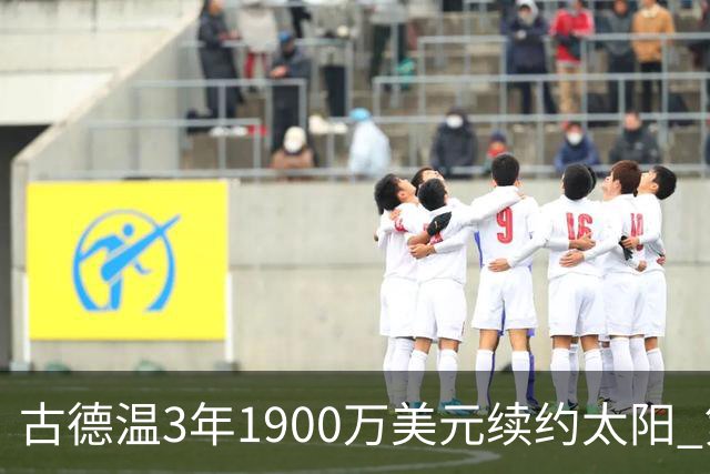 古德温3年1900万美元续约太阳 第3年为球员选项