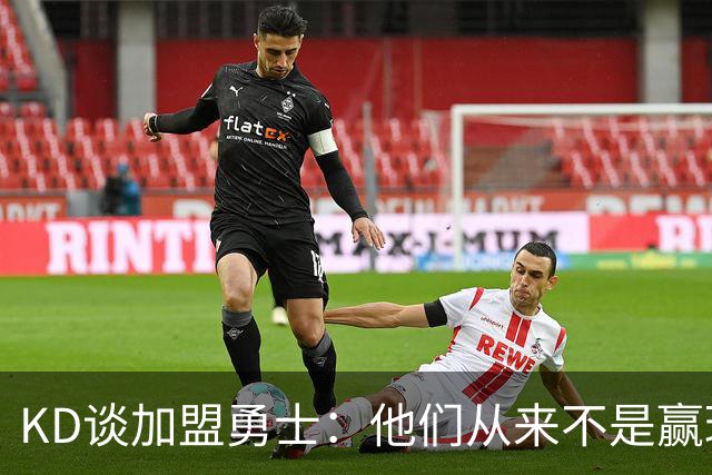 KD谈加盟勇士：他们从来不是赢球豪门 对我来说那就是支下狗球队
